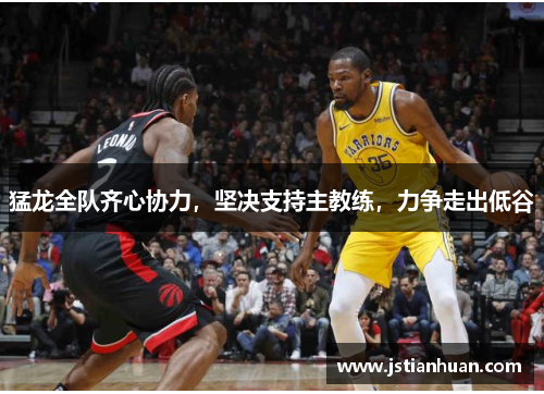 猛龙全队齐心协力，坚决支持主教练，力争走出低谷