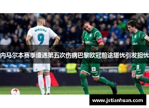 内马尔本赛季遭遇第五次伤病巴黎欧冠前途堪忧引发担忧