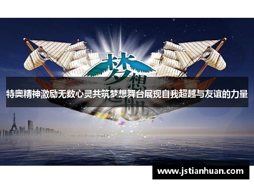 特奥精神激励无数心灵共筑梦想舞台展现自我超越与友谊的力量