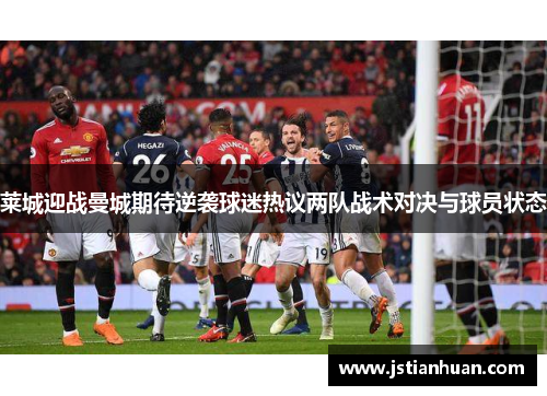 莱城迎战曼城期待逆袭球迷热议两队战术对决与球员状态