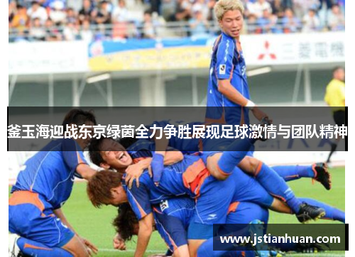 釜玉海迎战东京绿茵全力争胜展现足球激情与团队精神