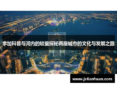 拿加科普与河内的较量探秘两座城市的文化与发展之路