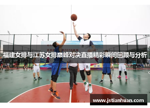 福建女排与江苏女排巅峰对决直播精彩瞬间回顾与分析