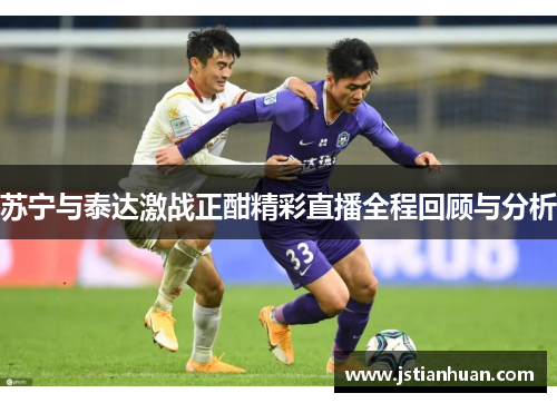 苏宁与泰达激战正酣精彩直播全程回顾与分析