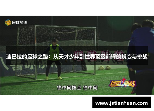 迪巴拉的足球之路：从天才少年到世界顶级前锋的蜕变与挑战