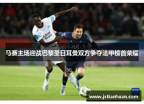 马赛主场迎战巴黎圣日耳曼双方争夺法甲榜首荣耀