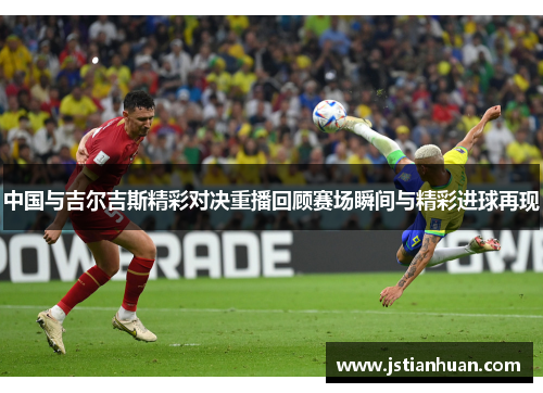 中国与吉尔吉斯精彩对决重播回顾赛场瞬间与精彩进球再现