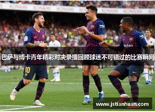 巴萨与博卡青年精彩对决录播回顾球迷不可错过的比赛瞬间