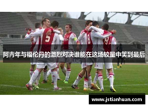 阿青年与福伦丹的激烈对决谁能在这场较量中笑到最后
