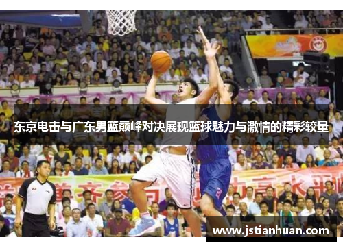 东京电击与广东男篮巅峰对决展现篮球魅力与激情的精彩较量