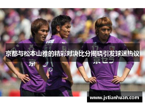 京都与松本山雅的精彩对决比分揭晓引发球迷热议
