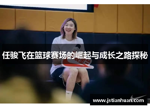 任骏飞在篮球赛场的崛起与成长之路探秘